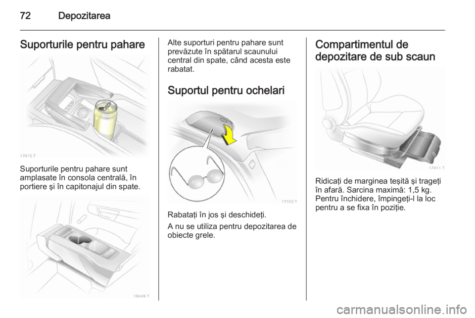 OPEL ZAFIRA B 2014  Manual de utilizare (in Romanian) 72DepozitareaSuporturile pentru pahare
Suporturile pentru pahare sunt
amplasate în consola centrală, în
portiere şi în capitonajul din spate.
Alte suporturi pentru pahare sunt
prevăzute în spă