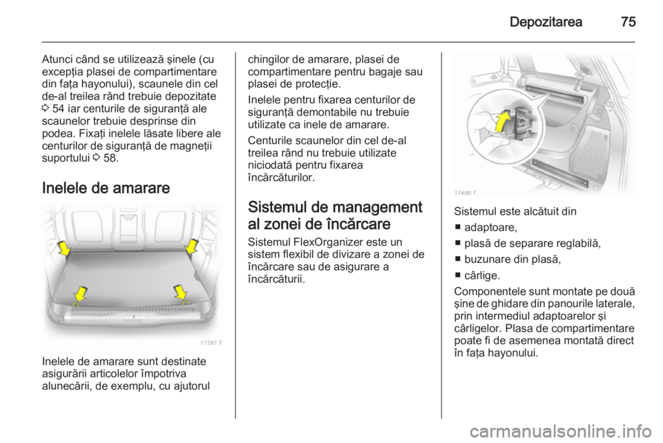 OPEL ZAFIRA B 2014  Manual de utilizare (in Romanian) Depozitarea75
Atunci când se utilizează şinele (cu
excepţia plasei de compartimentare
din faţa hayonului), scaunele din cel
de-al treilea rând trebuie depozitate
3  54 iar centurile de siguranţ