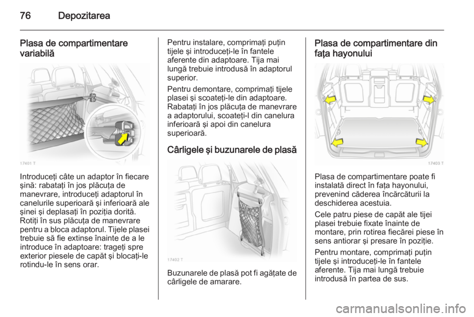 OPEL ZAFIRA B 2014  Manual de utilizare (in Romanian) 76Depozitarea
Plasa de compartimentare
variabilă
Introduceţi câte un adaptor în fiecare
şină: rabataţi în jos plăcuţa de
manevrare, introduceţi adaptorul în canelurile superioară şi infe