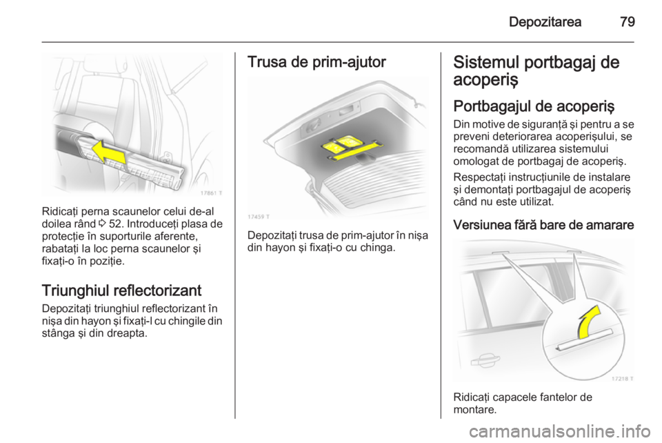 OPEL ZAFIRA B 2014  Manual de utilizare (in Romanian) Depozitarea79
Ridicaţi perna scaunelor celui de-al
doilea rând  3 52 . Introduceţi plasa de
protecţie în suporturile aferente,
rabataţi la loc perna scaunelor şi
fixaţi-o în poziţie.
Triungh