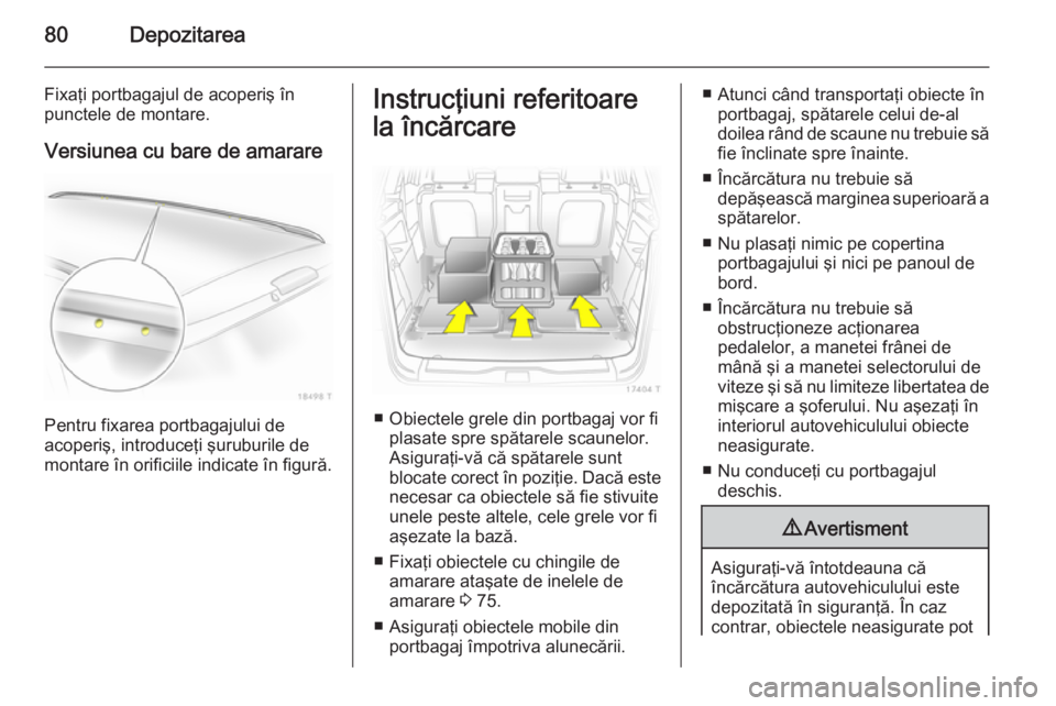 OPEL ZAFIRA B 2014  Manual de utilizare (in Romanian) 80Depozitarea
Fixaţi portbagajul de acoperiş în
punctele de montare.
Versiunea cu bare de amarare
Pentru fixarea portbagajului de
acoperiş, introduceţi şuruburile de
montare în orificiile indic