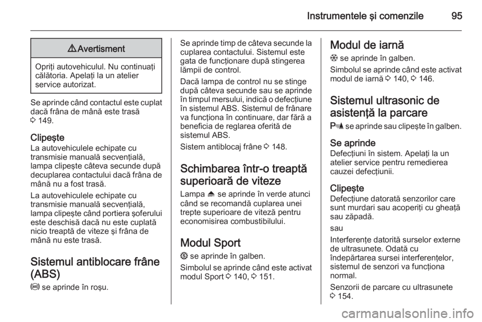 OPEL ZAFIRA B 2014  Manual de utilizare (in Romanian) Instrumentele şi comenzile959Avertisment
Opriţi autovehiculul. Nu continuaţi
călătoria. Apelaţi la un atelier
service autorizat.
Se aprinde când contactul este cuplat dacă frâna de mână est