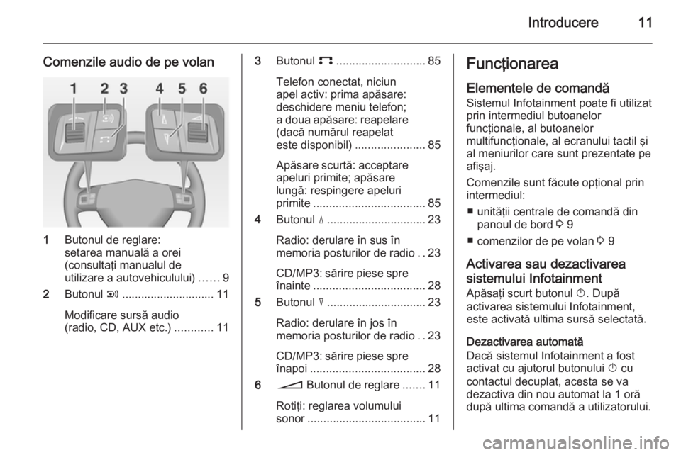 OPEL ZAFIRA B 2014.5  Manual pentru sistemul Infotainment (in Romanian) Introducere11
Comenzile audio de pe volan
1Butonul de reglare:
setarea manuală a orei
(consultaţi manualul de
utilizare a autovehiculului) ......9
2 Butonul  q............................. 11
Modifi