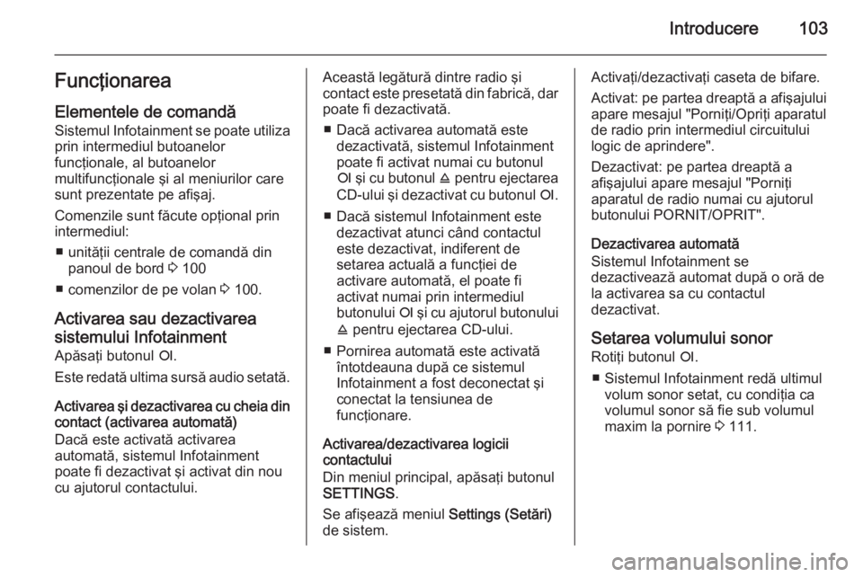 OPEL ZAFIRA B 2014.5  Manual pentru sistemul Infotainment (in Romanian) Introducere103Funcţionarea
Elementele de comandă Sistemul Infotainment se poate utiliza prin intermediul butoanelor
funcţionale, al butoanelor
multifuncţionale şi al meniurilor care
sunt prezenta