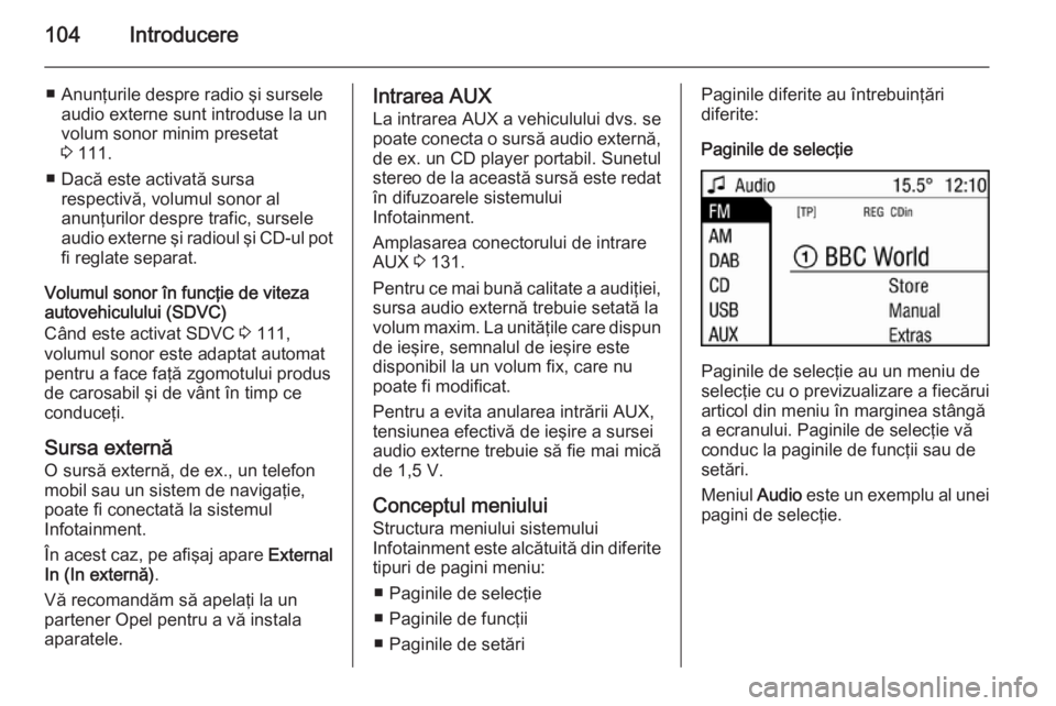 OPEL ZAFIRA B 2014.5  Manual pentru sistemul Infotainment (in Romanian) 104Introducere
■ Anunţurile despre radio şi surseleaudio externe sunt introduse la un
volum sonor minim presetat
3  111.
■ Dacă este activată sursa respectivă, volumul sonor al
anunţurilor d