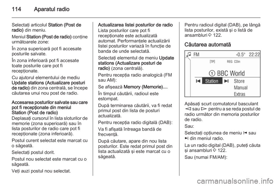 OPEL ZAFIRA B 2014.5 Manual pentru sistemul Infotainment (in Romanian) 114Aparatul radio
Selectaţi articolul Station (Post de
radio) din meniu.
Meniul Station (Post de radio) conţine
următoarele zone:
În zona superioară pot fi accesate
posturile salvate.
În zona OPEL ZAFIRA B 2014.5 Manual pentru sistemul Infotainment (in Romanian) 114Aparatul radio
Selectaţi articolul Station (Post de
radio) din meniu.
Meniul Station (Post de radio) conţine
următoarele zone:
În zona superioară pot fi accesate
posturile salvate.
În zona