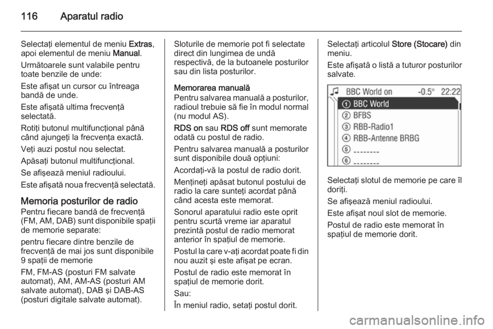OPEL ZAFIRA B 2014.5  Manual pentru sistemul Infotainment (in Romanian) 116Aparatul radio
Selectaţi elementul de meniu Extras,
apoi elementul de meniu  Manual.
Următoarele sunt valabile pentru
toate benzile de unde:
Este afişat un cursor cu întreaga
bandă de unde.
Es