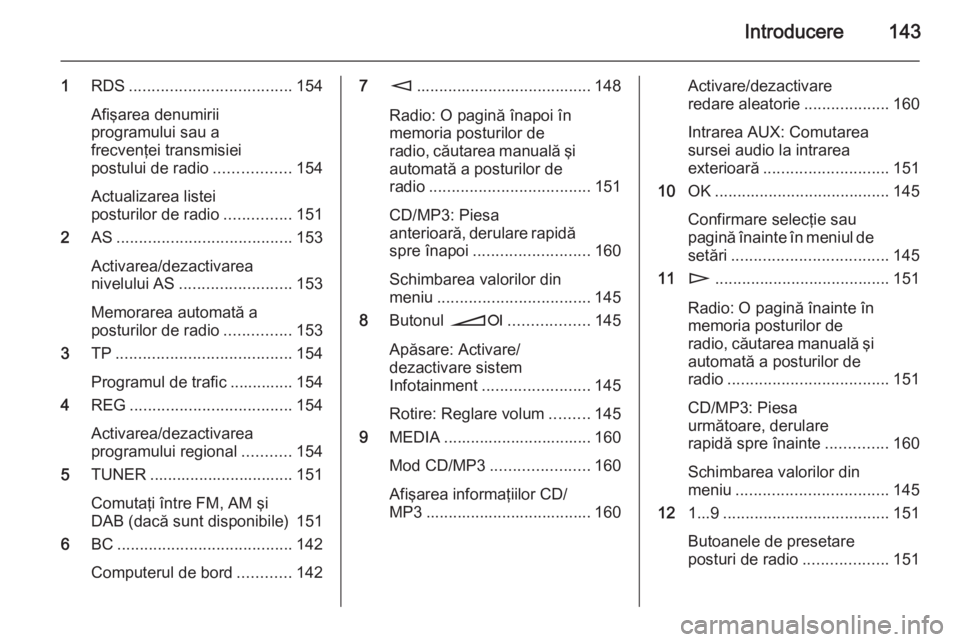 OPEL ZAFIRA B 2014.5  Manual pentru sistemul Infotainment (in Romanian) Introducere143
1RDS .................................... 154
Afişarea denumirii
programului sau a
frecvenţei transmisiei
postului de radio .................154
Actualizarea listei
posturilor de radi
