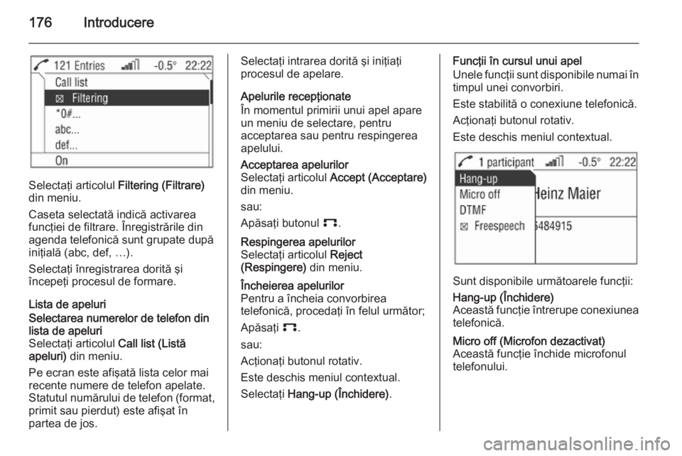 OPEL ZAFIRA B 2014.5  Manual pentru sistemul Infotainment (in Romanian) 176Introducere
Selectaţi articolul Filtering (Filtrare)
din meniu.
Caseta selectată indică activarea
funcţiei de filtrare. Înregistrările din
agenda telefonică sunt grupate după
iniţială (ab