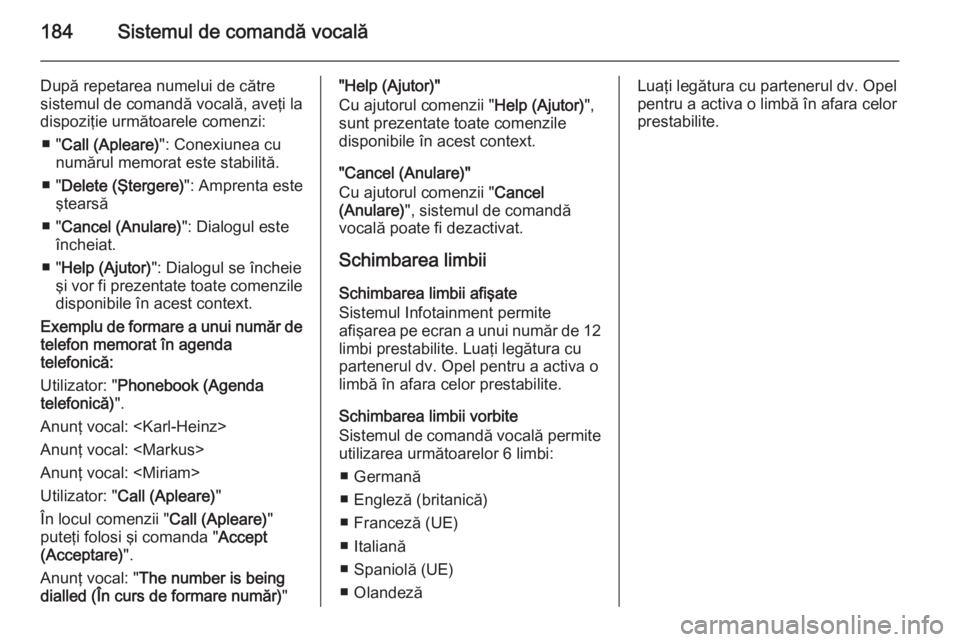 OPEL ZAFIRA B 2014.5  Manual pentru sistemul Infotainment (in Romanian) 184Sistemul de comandă vocală
După repetarea numelui de către
sistemul de comandă vocală, aveţi la
dispoziţie următoarele comenzi:
■ " Call (Apleare) ": Conexiunea cu
numărul memor