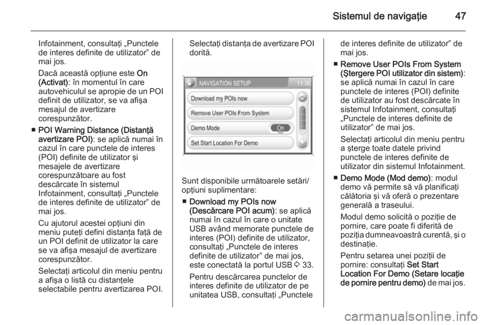 OPEL ZAFIRA B 2014.5  Manual pentru sistemul Infotainment (in Romanian) Sistemul de navigaţie47
Infotainment, consultaţi „Punctele
de interes definite de utilizator” de
mai jos.
Dacă această opţiune este  On
(Activat) : în momentul în care
autovehiculul se apro