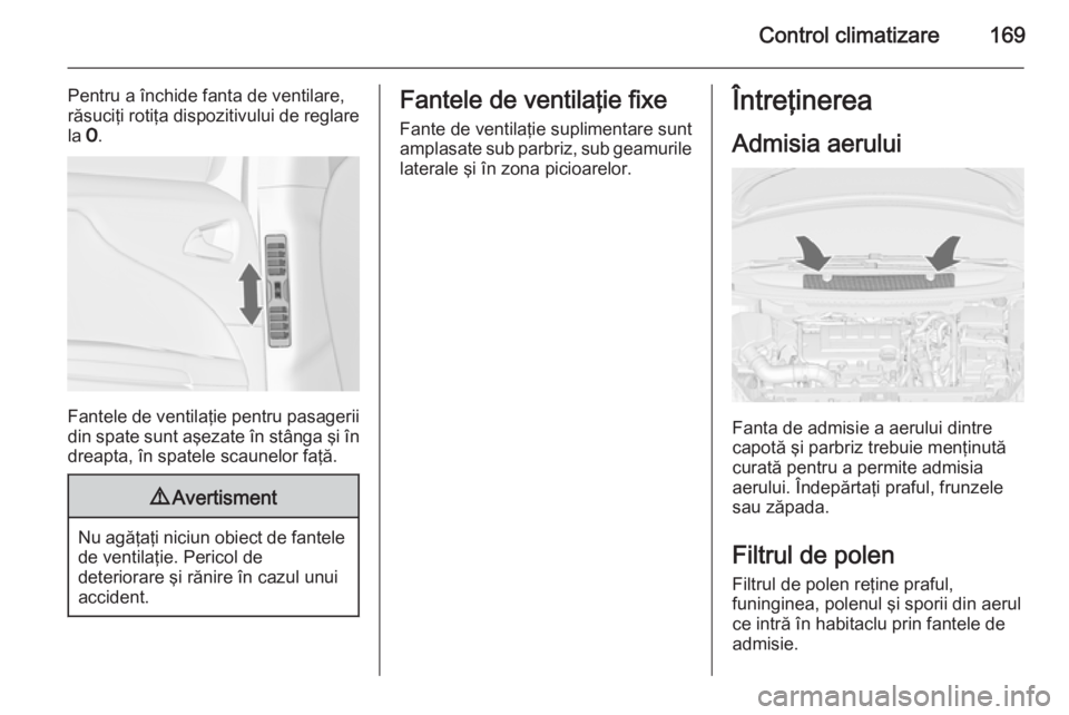 OPEL ZAFIRA C 2014  Manual de utilizare (in Romanian) Control climatizare169
Pentru a închide fanta de ventilare,
răsuciţi rotiţa dispozitivului de reglare
la  7.
Fantele de ventilaţie pentru pasagerii
din spate sunt aşezate în stânga şi în dre