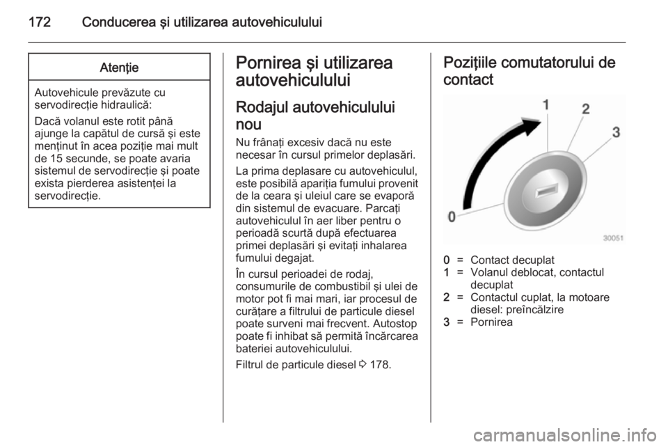 OPEL ZAFIRA C 2014  Manual de utilizare (in Romanian) 172Conducerea şi utilizarea autovehicululuiAtenţie
Autovehicule prevăzute cu
servodirecţie hidraulică:
Dacă volanul este rotit până
ajunge la capătul de cursă şi este
menţinut în acea poz