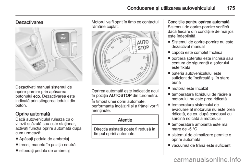 OPEL ZAFIRA C 2014  Manual de utilizare (in Romanian) Conducerea şi utilizarea autovehiculului175
Dezactivarea
Dezactivaţi manual sistemul de
oprire-pornire prin apăsarea
butonului  eco. Dezactivarea este
indicată prin stingerea ledului din
buton.
Op