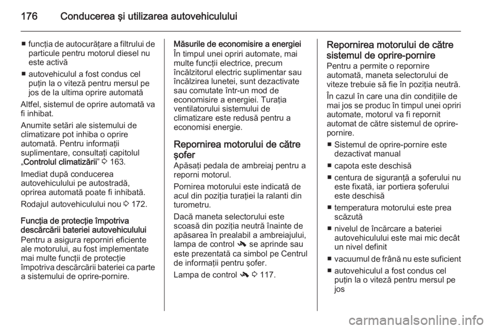 OPEL ZAFIRA C 2014  Manual de utilizare (in Romanian) 176Conducerea şi utilizarea autovehiculului
■funcţia de autocurăţare a filtrului de
particule pentru motorul diesel nu
este activă
■ autovehiculul a fost condus cel puţin la o viteză pentru