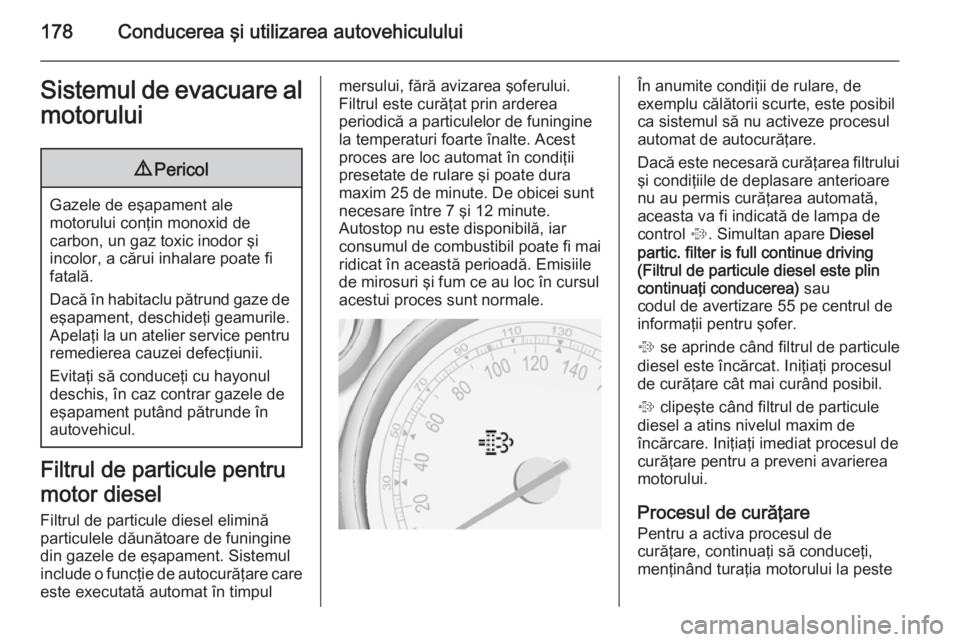 OPEL ZAFIRA C 2014  Manual de utilizare (in Romanian) 178Conducerea şi utilizarea autovehicululuiSistemul de evacuare almotorului9 Pericol
Gazele de eşapament ale
motorului conţin monoxid de
carbon, un gaz toxic inodor şi
incolor, a cărui inhalare p
