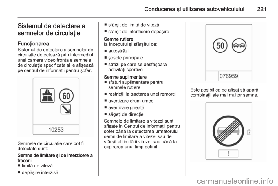 OPEL ZAFIRA C 2014 Manual de utilizare (in Romanian) Conducerea şi utilizarea autovehiculului221Sistemul de detectare a
semnelor de circulaţie
Funcţionarea
Sistemul de detectare a semnelor de
circulaţie detectează prin intermediul
unei camere video OPEL ZAFIRA C 2014 Manual de utilizare (in Romanian) Conducerea şi utilizarea autovehiculului221Sistemul de detectare a
semnelor de circulaţie
Funcţionarea
Sistemul de detectare a semnelor de
circulaţie detectează prin intermediul
unei camere video