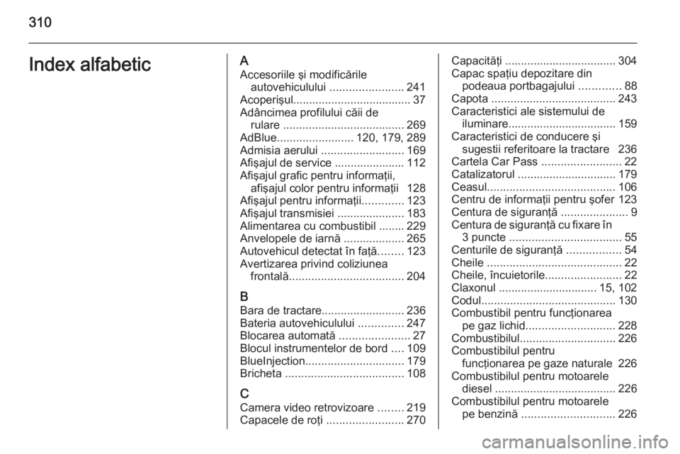 OPEL ZAFIRA C 2014 Manual de utilizare (in Romanian) 310Index alfabeticAAccesoriile şi modificările autovehiculului .......................241
Acoperişul ..................................... 37
Adâncimea profilului căii de rulare ............... OPEL ZAFIRA C 2014 Manual de utilizare (in Romanian) 310Index alfabeticAAccesoriile şi modificările autovehiculului .......................241
Acoperişul ..................................... 37
Adâncimea profilului căii de rulare ...............