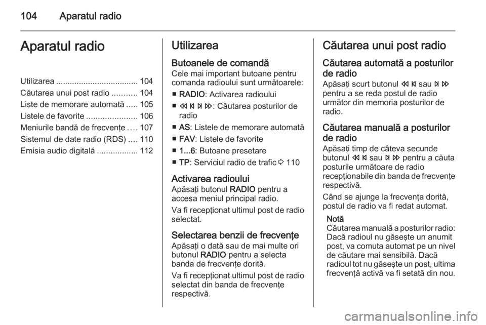 OPEL ZAFIRA C 2014.5  Manual pentru sistemul Infotainment (in Romanian) 104Aparatul radioAparatul radioUtilizarea.................................... 104
Căutarea unui post radio ...........104
Liste de memorare automată .....105
Listele de favorite ....................