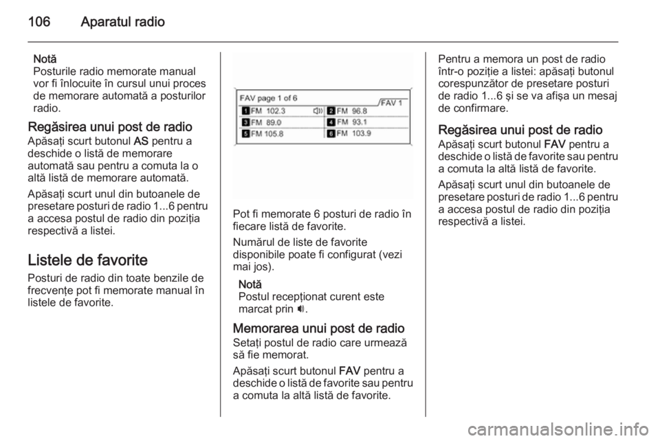 OPEL ZAFIRA C 2014.5  Manual pentru sistemul Infotainment (in Romanian) 106Aparatul radio
Notă
Posturile radio memorate manual
vor fi înlocuite în cursul unui proces
de memorare automată a posturilor
radio.
Regăsirea unui post de radio Apăsaţi scurt butonul  AS pen