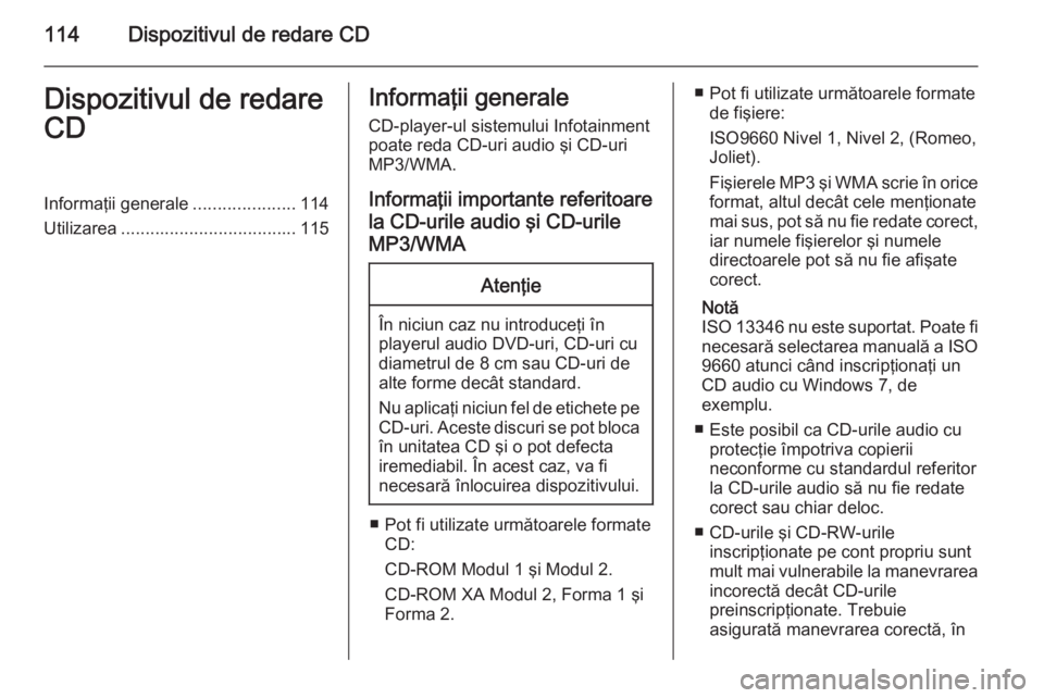 OPEL ZAFIRA C 2014.5  Manual pentru sistemul Infotainment (in Romanian) 114Dispozitivul de redare CDDispozitivul de redare
CDInformaţii generale .....................114
Utilizarea .................................... 115Informaţii generale
CD-player-ul sistemului Infot