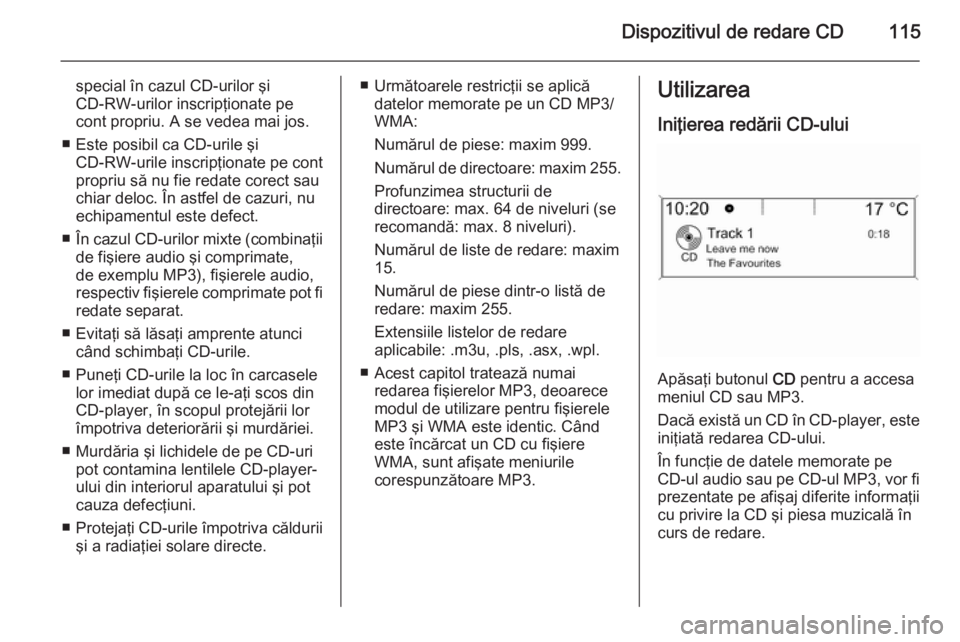OPEL ZAFIRA C 2014.5  Manual pentru sistemul Infotainment (in Romanian) Dispozitivul de redare CD115
special în cazul CD-urilor şi
CD-RW-urilor inscripţionate pe
cont propriu. A se vedea mai jos.
■ Este posibil ca CD-urile şi CD-RW-urile inscripţionate pe cont
prop