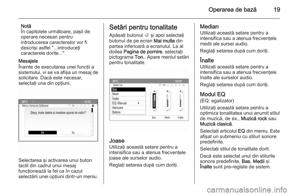 OPEL ZAFIRA C 2014.5  Manual pentru sistemul Infotainment (in Romanian) Operarea de bază19
Notă
În capitolele următoare, paşii de
operare necesari pentru
introducerea caracterelor vor fi
descrişi astfel "...introduceţi
caracterele dorite...".
Mesajele
Înai