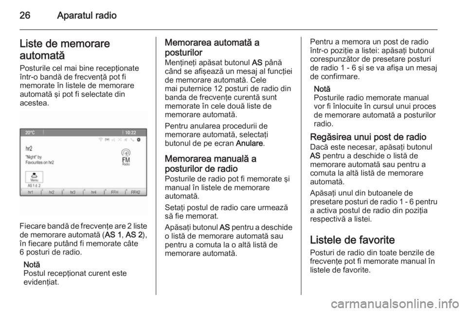 OPEL ZAFIRA C 2014.5  Manual pentru sistemul Infotainment (in Romanian) 26Aparatul radioListe de memorare
automată Posturile cel mai bine recepţionate
într-o bandă de frecvenţă pot fi
memorate în listele de memorare
automată şi pot fi selectate din
acestea.
Fieca