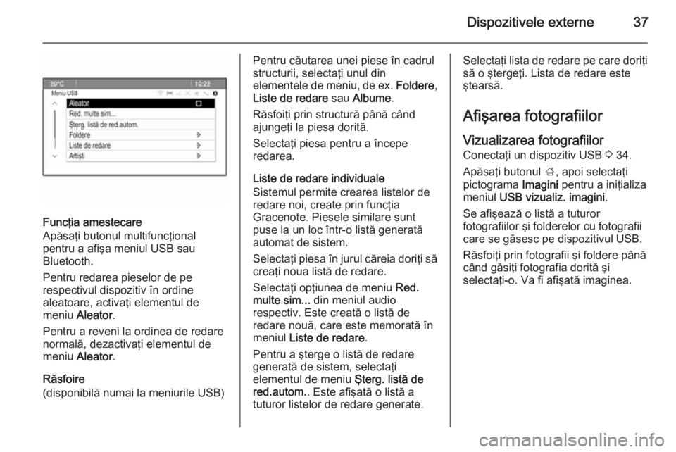 OPEL ZAFIRA C 2014.5  Manual pentru sistemul Infotainment (in Romanian) Dispozitivele externe37
Funcţia amestecare
Apăsaţi butonul multifuncţional
pentru a afişa meniul USB sau
Bluetooth.
Pentru redarea pieselor de pe
respectivul dispozitiv în ordine
aleatoare, acti