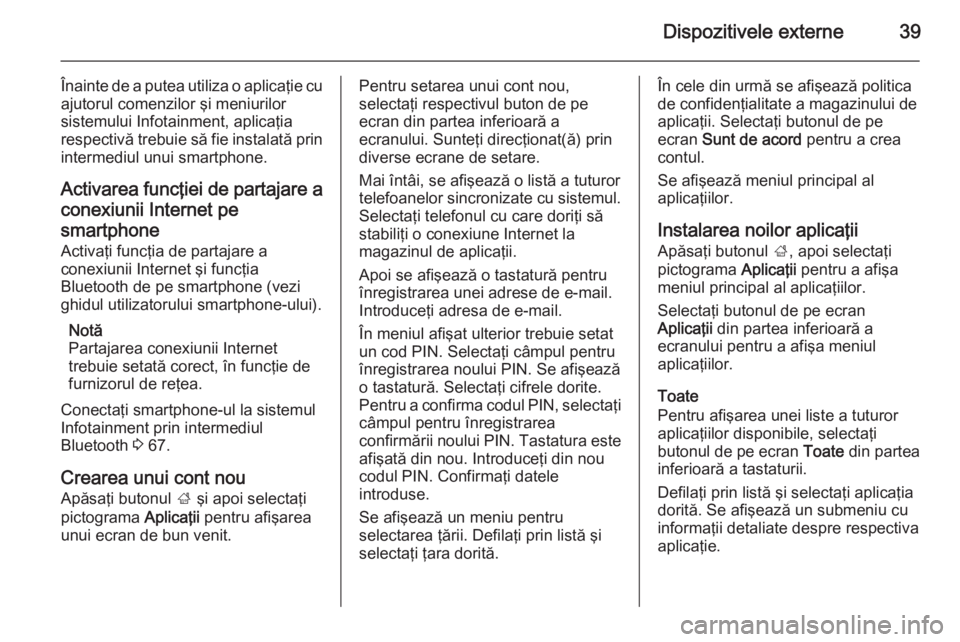 OPEL ZAFIRA C 2014.5  Manual pentru sistemul Infotainment (in Romanian) Dispozitivele externe39
Înainte de a putea utiliza o aplicaţie cu
ajutorul comenzilor şi meniurilor
sistemului Infotainment, aplicaţia
respectivă trebuie să fie instalată prin intermediul unui 