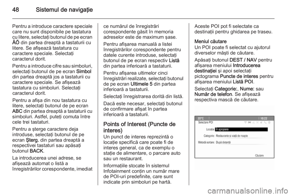 OPEL ZAFIRA C 2014.5  Manual pentru sistemul Infotainment (in Romanian) 48Sistemul de navigaţie
Pentru a introduce caractere speciale
care nu sunt disponibile pe tastatura
cu litere, selectaţi butonul de pe ecran ÄÖ  din partea dreaptă a tastaturii cu
litere. Se afi�