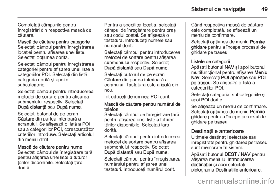 OPEL ZAFIRA C 2014.5  Manual pentru sistemul Infotainment (in Romanian) Sistemul de navigaţie49
Completaţi câmpurile pentruînregistrări din respectiva mască de
căutare.Mască de căutare pentru categorie
Selectaţi câmpul pentru înregistrarea
locaţiei pentru afi