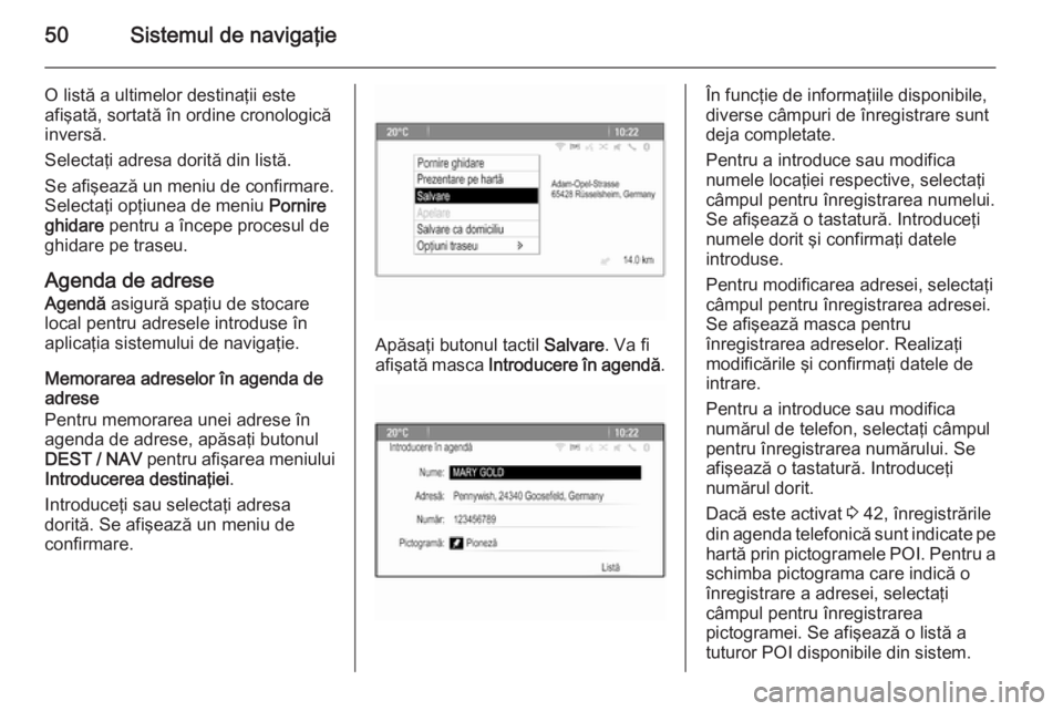 OPEL ZAFIRA C 2014.5  Manual pentru sistemul Infotainment (in Romanian) 50Sistemul de navigaţie
O listă a ultimelor destinaţii este
afişată, sortată în ordine cronologică
inversă.
Selectaţi adresa dorită din listă.
Se afişează un meniu de confirmare.
Selecta