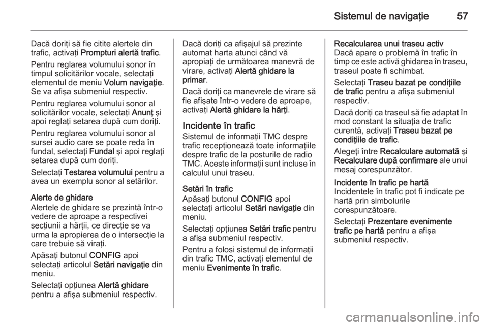 OPEL ZAFIRA C 2014.5 Manual pentru sistemul Infotainment (in Romanian) Sistemul de navigaţie57
Dacă doriţi să fie citite alertele din
trafic, activaţi Prompturi alertă trafic .
Pentru reglarea volumului sonor în
timpul solicitărilor vocale, selectaţi
elementul OPEL ZAFIRA C 2014.5 Manual pentru sistemul Infotainment (in Romanian) Sistemul de navigaţie57
Dacă doriţi să fie citite alertele din
trafic, activaţi Prompturi alertă trafic .
Pentru reglarea volumului sonor în
timpul solicitărilor vocale, selectaţi
elementul
