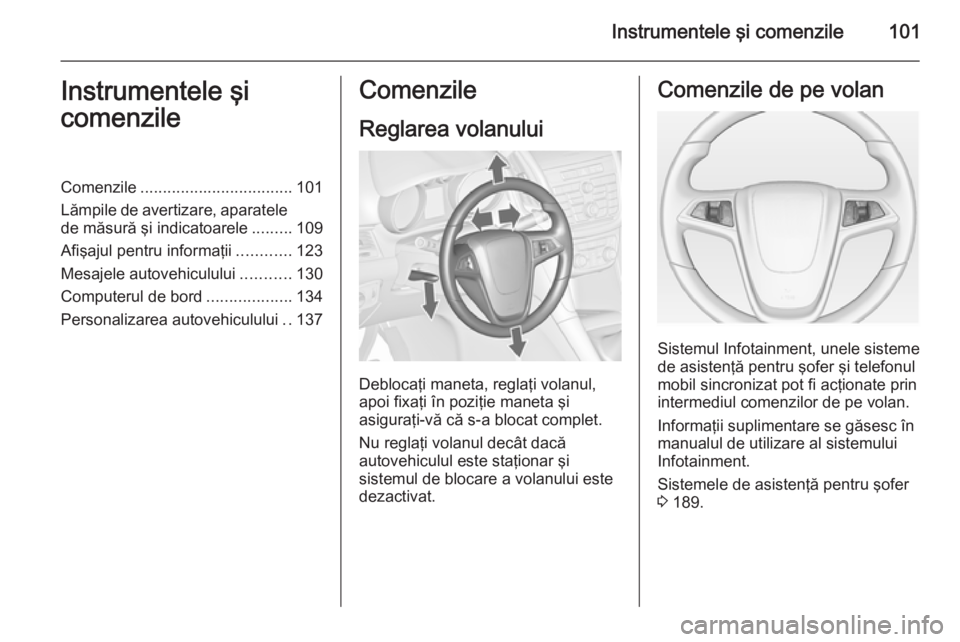 OPEL ZAFIRA C 2014.5  Manual de utilizare (in Romanian) Instrumentele şi comenzile101Instrumentele şi
comenzileComenzile .................................. 101
Lămpile de avertizare, aparatele de măsură şi indicatoarele .........109
Afişajul pentru 