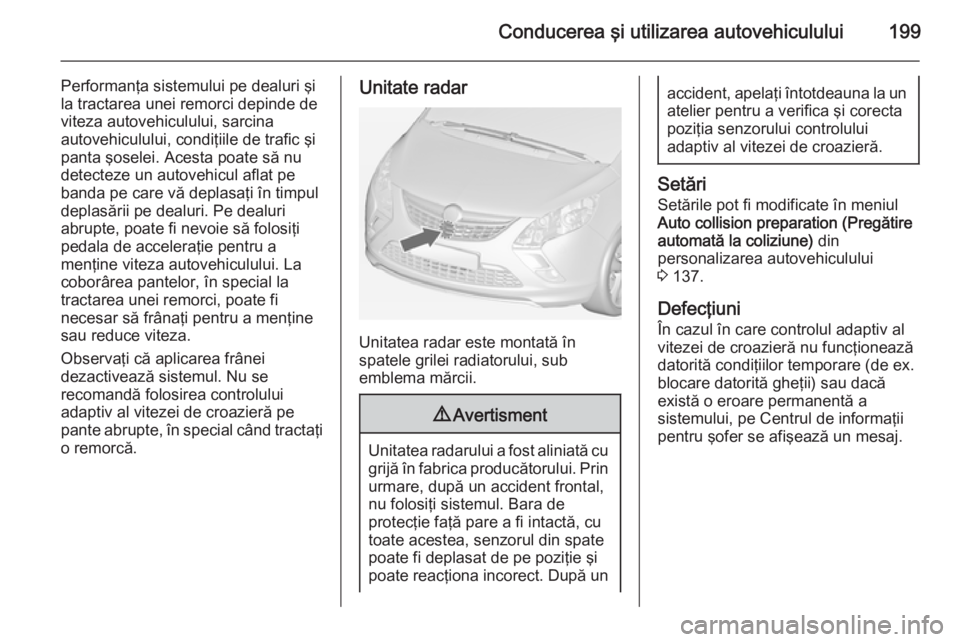 OPEL ZAFIRA C 2014.5 Manual de utilizare (in Romanian) Conducerea şi utilizarea autovehiculului199
Performanţa sistemului pe dealuri şi
la tractarea unei remorci depinde de viteza autovehiculului, sarcina
autovehiculului, condiţiile de trafic şi
pant OPEL ZAFIRA C 2014.5 Manual de utilizare (in Romanian) Conducerea şi utilizarea autovehiculului199
Performanţa sistemului pe dealuri şi
la tractarea unei remorci depinde de viteza autovehiculului, sarcina
autovehiculului, condiţiile de trafic şi
pant
