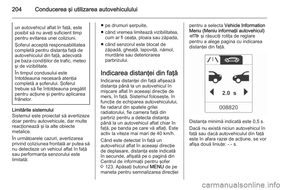 OPEL ZAFIRA C 2014.5 Manual de utilizare (in Romanian) 204Conducerea şi utilizarea autovehicululuiun autovehicul aflat în faţă, este
posibil să nu aveţi suficient timp
pentru evitarea unei coliziuni.
Şoferul acceptă responsabilitatea completă pen OPEL ZAFIRA C 2014.5 Manual de utilizare (in Romanian) 204Conducerea şi utilizarea autovehicululuiun autovehicul aflat în faţă, este
posibil să nu aveţi suficient timp
pentru evitarea unei coliziuni.
Şoferul acceptă responsabilitatea completă pen