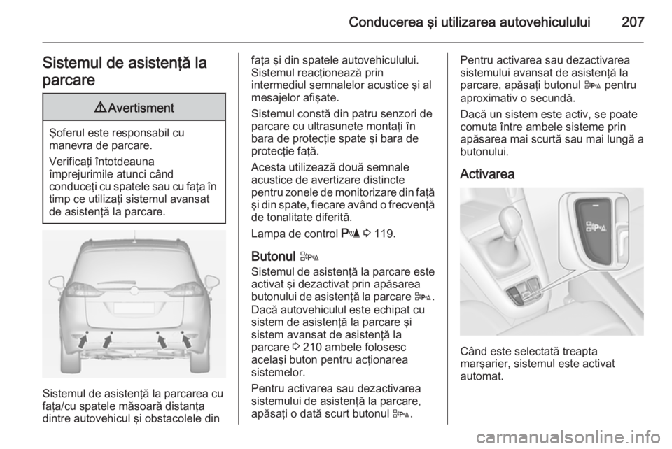 OPEL ZAFIRA C 2014.5 Manual de utilizare (in Romanian) Conducerea şi utilizarea autovehiculului207Sistemul de asistenţă la
parcare9 Avertisment
Şoferul este responsabil cu
manevra de parcare.
Verificaţi întotdeauna
împrejurimile atunci când
conduc OPEL ZAFIRA C 2014.5 Manual de utilizare (in Romanian) Conducerea şi utilizarea autovehiculului207Sistemul de asistenţă la
parcare9 Avertisment
Şoferul este responsabil cu
manevra de parcare.
Verificaţi întotdeauna
împrejurimile atunci când
conduc