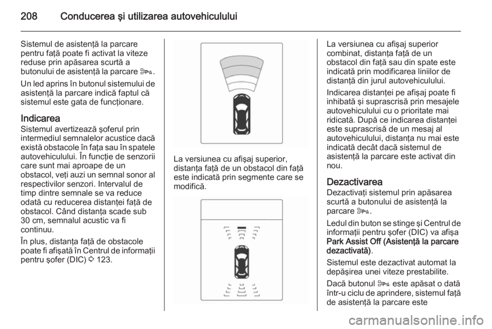 OPEL ZAFIRA C 2014.5 Manual de utilizare (in Romanian) 208Conducerea şi utilizarea autovehiculului
Sistemul de asistenţă la parcare
pentru faţă poate fi activat la viteze
reduse prin apăsarea scurtă a
butonului de asistenţă la parcare D.
Un led OPEL ZAFIRA C 2014.5 Manual de utilizare (in Romanian) 208Conducerea şi utilizarea autovehiculului
Sistemul de asistenţă la parcare
pentru faţă poate fi activat la viteze
reduse prin apăsarea scurtă a
butonului de asistenţă la parcare D.
Un led