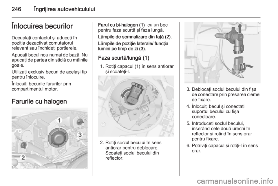 OPEL ZAFIRA C 2014.5 Manual de utilizare (in Romanian) 246Îngrijirea autovehicululuiÎnlocuirea becurilorDecuplaţi contactul şi aduceţi în
poziţia dezactivat comutatorul
relevant sau închideţi portierele.
Apucaţi becul nou numai de bază. Nu
apuc OPEL ZAFIRA C 2014.5 Manual de utilizare (in Romanian) 246Îngrijirea autovehicululuiÎnlocuirea becurilorDecuplaţi contactul şi aduceţi în
poziţia dezactivat comutatorul
relevant sau închideţi portierele.
Apucaţi becul nou numai de bază. Nu
apuc