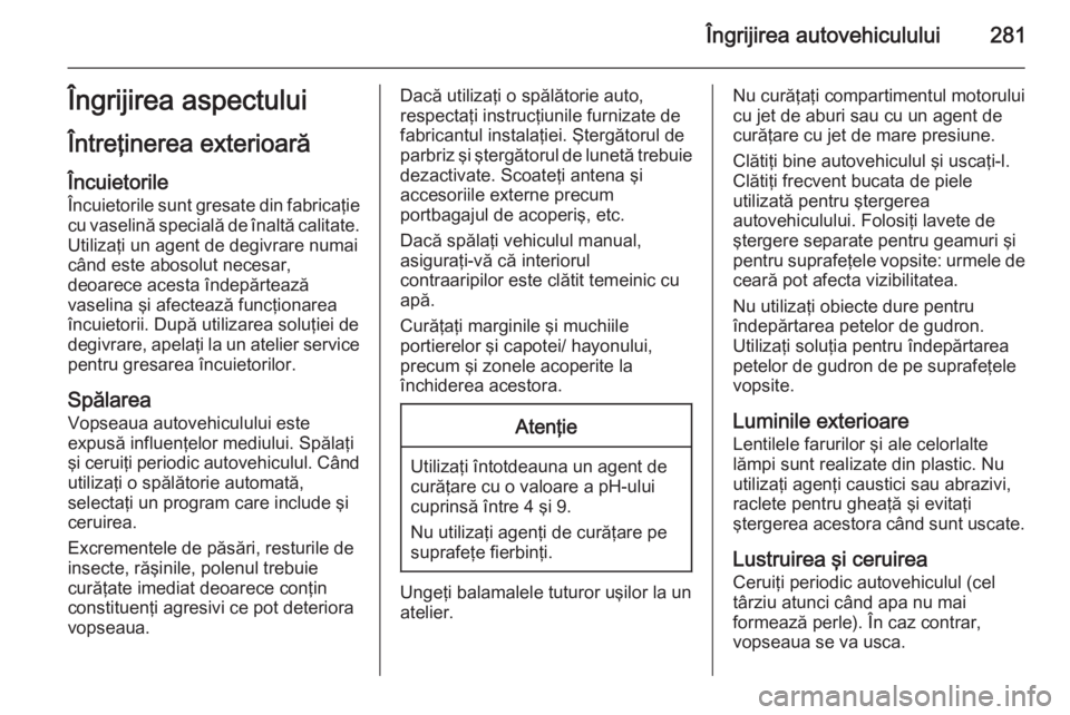 OPEL ZAFIRA C 2014.5 Manual de utilizare (in Romanian) Îngrijirea autovehiculului281Îngrijirea aspectului
Întreţinerea exterioară Încuietorile
Încuietorile sunt gresate din fabricaţie
cu vaselină specială de înaltă calitate.
Utilizaţi un agen OPEL ZAFIRA C 2014.5 Manual de utilizare (in Romanian) Îngrijirea autovehiculului281Îngrijirea aspectului
Întreţinerea exterioară Încuietorile
Încuietorile sunt gresate din fabricaţie
cu vaselină specială de înaltă calitate.
Utilizaţi un agen