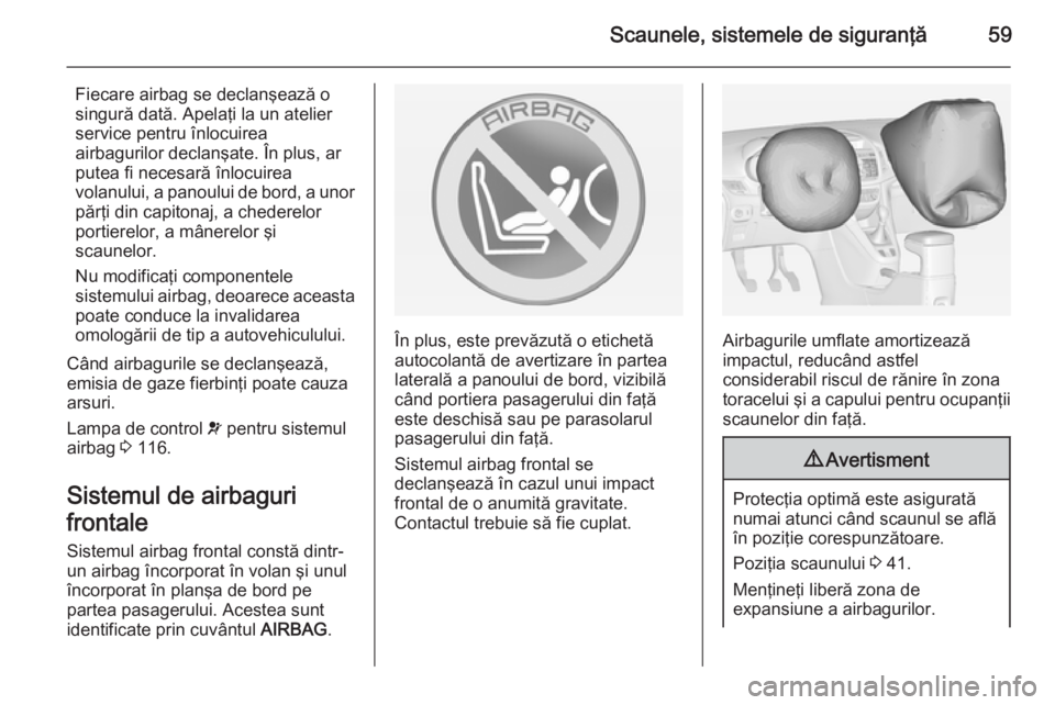 OPEL ZAFIRA C 2014.5 Manual de utilizare (in Romanian) Scaunele, sistemele de siguranţă59
Fiecare airbag se declanşează o
singură dată. Apelaţi la un atelier
service pentru înlocuirea
airbagurilor declanşate. În plus, ar
putea fi necesară înlo OPEL ZAFIRA C 2014.5 Manual de utilizare (in Romanian) Scaunele, sistemele de siguranţă59
Fiecare airbag se declanşează o
singură dată. Apelaţi la un atelier
service pentru înlocuirea
airbagurilor declanşate. În plus, ar
putea fi necesară înlo