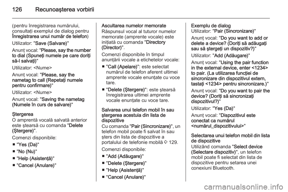 OPEL ZAFIRA C 2015  Manual pentru sistemul Infotainment (in Romanian) 126Recunoaşterea vorbirii
(pentru înregistrarea numărului,
consultaţi exemplul de dialog pentru
Înregistrarea unui număr de telefon )
Utilizator: " Save (Salvare) "
Anunţ vocal: " P