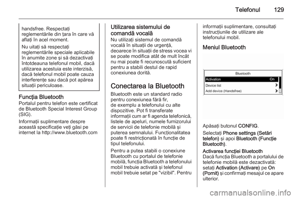 OPEL ZAFIRA C 2015  Manual pentru sistemul Infotainment (in Romanian) Telefonul129handsfree. Respectaţi
reglementările din ţara în care vă
aflaţi în acel moment.
Nu uitaţi să respectaţi
reglementările speciale aplicabile
în anumite zone şi să dezactivaţi
