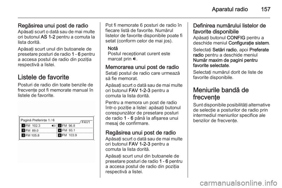 OPEL ZAFIRA C 2015 Manual pentru sistemul Infotainment (in Romanian) Aparatul radio157
Regăsirea unui post de radioApăsaţi scurt o dată sau de mai multe
ori butonul AS 1-2 pentru a comuta la
lista dorită.
Apăsaţi scurt unul din butoanele de
presetare posturi de OPEL ZAFIRA C 2015 Manual pentru sistemul Infotainment (in Romanian) Aparatul radio157
Regăsirea unui post de radioApăsaţi scurt o dată sau de mai multe
ori butonul AS 1-2 pentru a comuta la
lista dorită.
Apăsaţi scurt unul din butoanele de
presetare posturi de