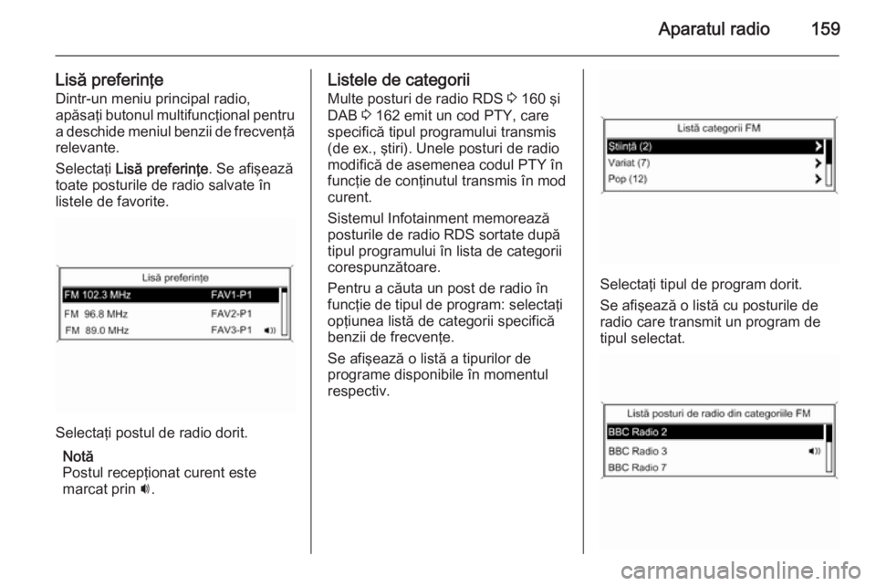 OPEL ZAFIRA C 2015 Manual pentru sistemul Infotainment (in Romanian) Aparatul radio159
Lisă preferinţe
Dintr-un meniu principal radio,
apăsaţi butonul multifuncţional pentru a deschide meniul benzii de frecvenţă
relevante.
Selectaţi Lisă preferinţe . Se afi OPEL ZAFIRA C 2015 Manual pentru sistemul Infotainment (in Romanian) Aparatul radio159
Lisă preferinţe
Dintr-un meniu principal radio,
apăsaţi butonul multifuncţional pentru a deschide meniul benzii de frecvenţă
relevante.
Selectaţi Lisă preferinţe . Se afi