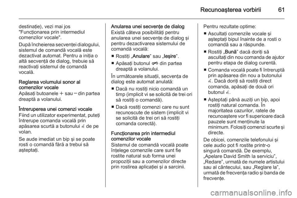 OPEL ZAFIRA C 2015 Manual pentru sistemul Infotainment (in Romanian) Recunoaşterea vorbirii61
destinaţie), vezi mai jos
"Funcţionarea prin intermediul
comenzilor vocale".
După încheierea secvenţei dialogului,
sistemul de comandă vocală este
dezactivat a OPEL ZAFIRA C 2015 Manual pentru sistemul Infotainment (in Romanian) Recunoaşterea vorbirii61
destinaţie), vezi mai jos
"Funcţionarea prin intermediul
comenzilor vocale".
După încheierea secvenţei dialogului,
sistemul de comandă vocală este
dezactivat a