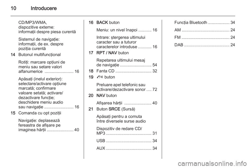 OPEL ZAFIRA C 2015  Manual pentru sistemul Infotainment (in Romanian) 10Introducere
CD/MP3/WMA,
dispozitive externe:
informaţii despre piesa curentă
Sistemul de navigaţie:
informaţii, de ex. despre
poziţia curentă
14 Butonul multifuncţional
Rotiţi: marcare opţi