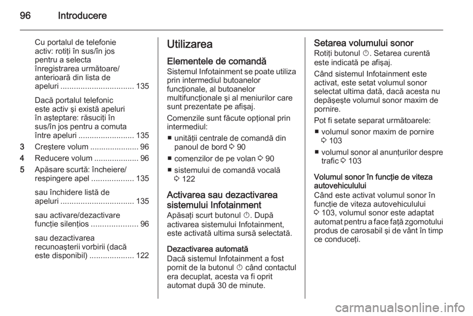 OPEL ZAFIRA C 2015 Manual pentru sistemul Infotainment (in Romanian) 96Introducere
Cu portalul de telefonie
activ: rotiţi în sus/în jos
pentru a selecta
înregistrarea următoare/
anterioară din lista de
apeluri ................................. 135
Dacă portalul OPEL ZAFIRA C 2015 Manual pentru sistemul Infotainment (in Romanian) 96Introducere
Cu portalul de telefonie
activ: rotiţi în sus/în jos
pentru a selecta
înregistrarea următoare/
anterioară din lista de
apeluri ................................. 135
Dacă portalul