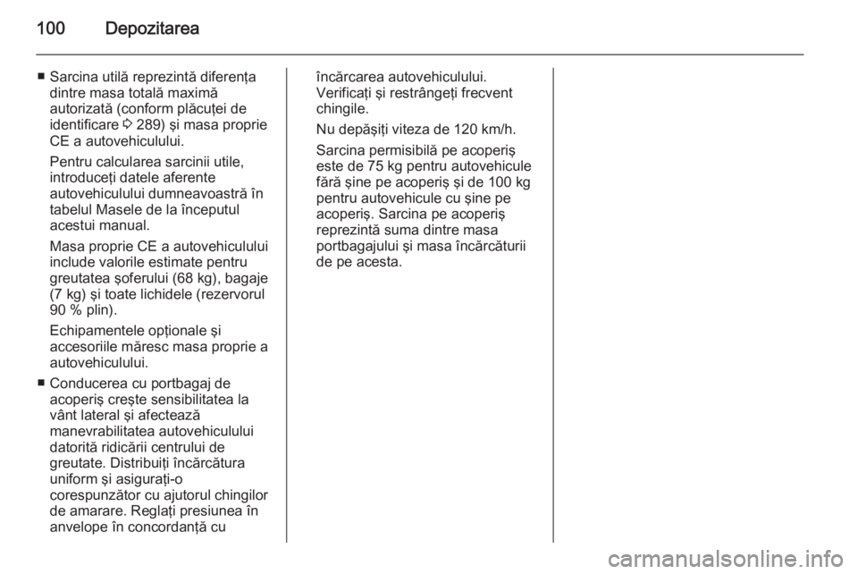 OPEL ZAFIRA C 2015  Manual de utilizare (in Romanian) 100Depozitarea
■ Sarcina utilă reprezintă diferenţadintre masa totală maximă
autorizată (conform plăcuţei de
identificare  3 289) şi masa proprie
CE a autovehiculului.
Pentru calcularea sar